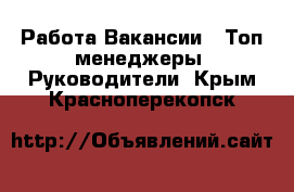 Работа Вакансии - Топ-менеджеры, Руководители. Крым,Красноперекопск